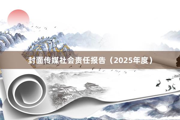 封面传媒社会责任报告（2025年度）