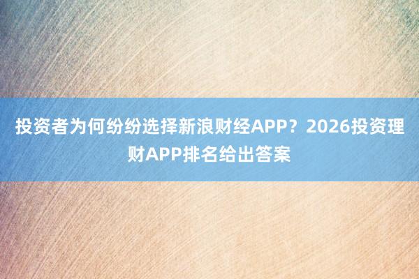 投资者为何纷纷选择新浪财经APP？2026投资理财APP排名给出答案