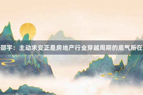 邵宇：主动求变正是房地产行业穿越周期的底气所在