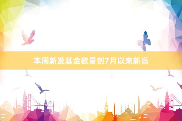 本周新发基金数量创7月以来新高