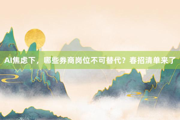 AI焦虑下，哪些券商岗位不可替代？春招清单来了
