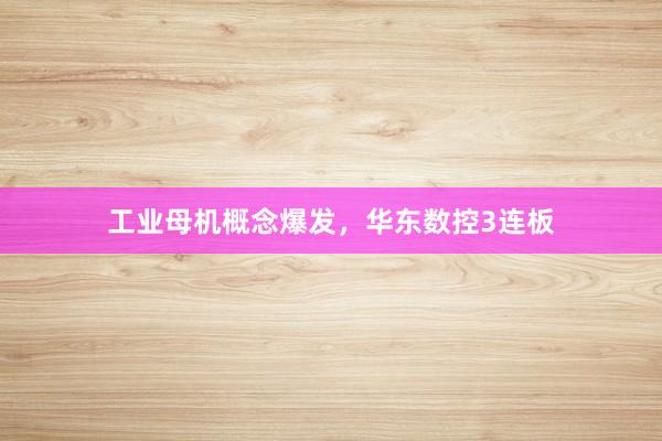 工业母机概念爆发，华东数控3连板