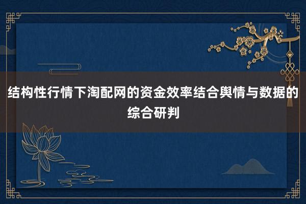 结构性行情下淘配网的资金效率结合舆情与数据的综合研判