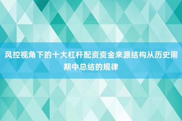 风控视角下的十大杠杆配资资金来源结构从历史周期中总结的规律