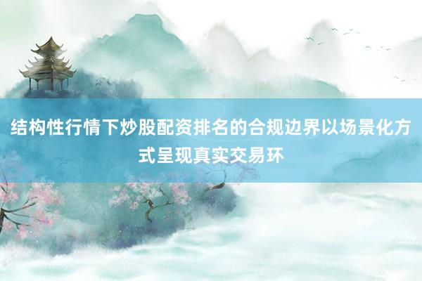 结构性行情下炒股配资排名的合规边界以场景化方式呈现真实交易环
