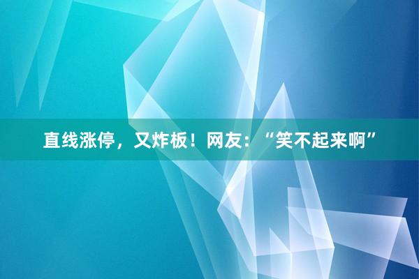 直线涨停，又炸板！网友：“笑不起来啊”