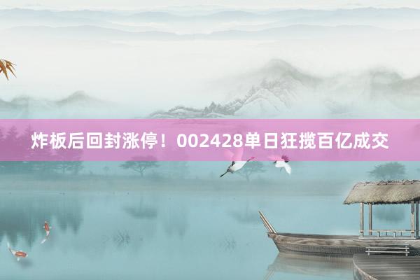 炸板后回封涨停！002428单日狂揽百亿成交