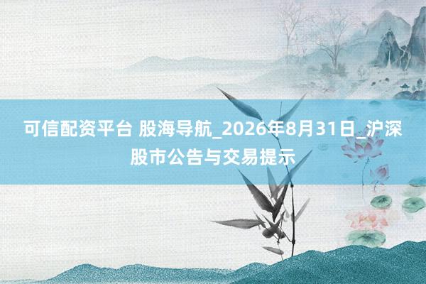 可信配资平台 股海导航_2026年8月31日_沪深股市公告与交易提示