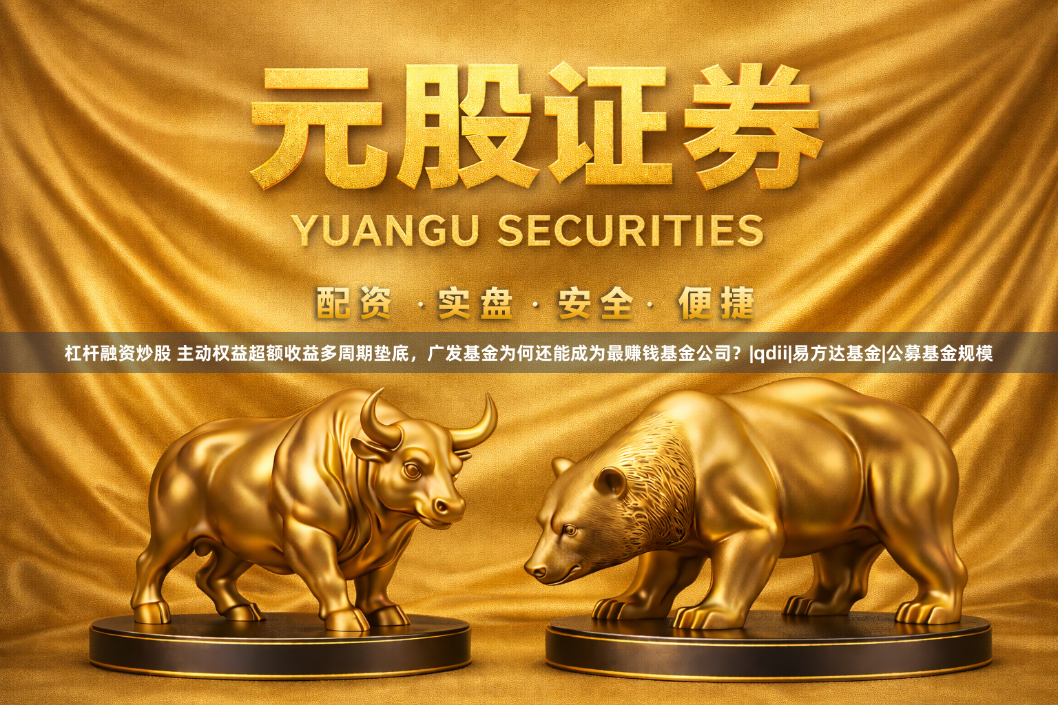 杠杆融资炒股 主动权益超额收益多周期垫底，广发基金为何还能成为最赚钱基金公司？|qdii|易方达基金|公募基金规模