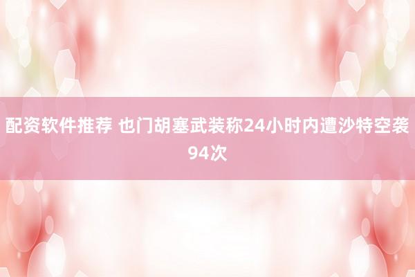 配资软件推荐 也门胡塞武装称24小时内遭沙特空袭94次