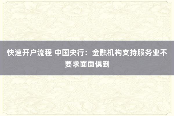 快速开户流程 中国央行：金融机构支持服务业不要求面面俱到