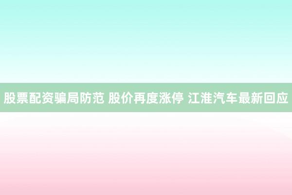 股票配资骗局防范 股价再度涨停 江淮汽车最新回应