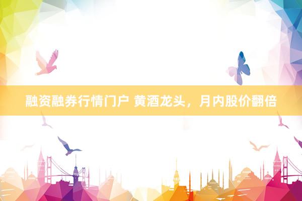 融资融券行情门户 黄酒龙头，月内股价翻倍